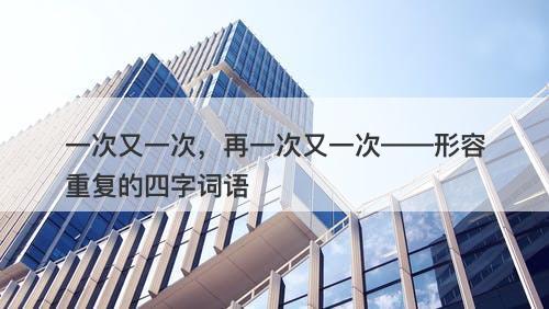 一次又一次，再一次又一次——形容重复的四字词语