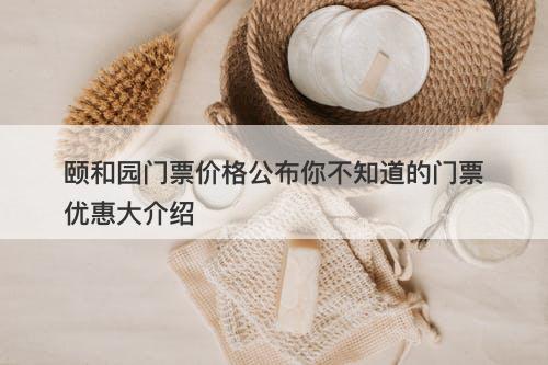 颐和园门票价格公布你不知道的门票优惠大介绍