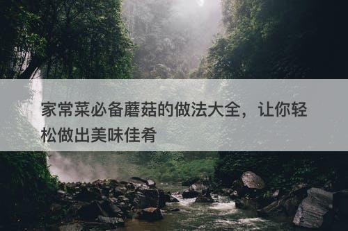 家常菜必备蘑菇的做法大全，让你轻松做出美味佳肴