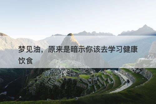 梦见油，原来是暗示你该去学习健康饮食
