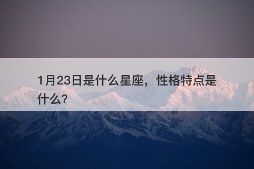 1月23日是什么星座，性格特点是什么？