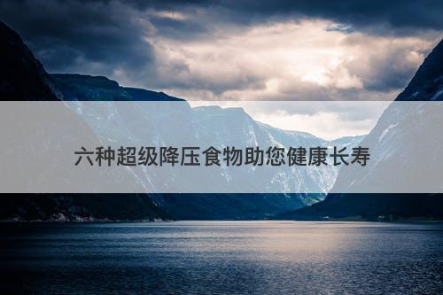 六种超级降压食物助您健康长寿-图1