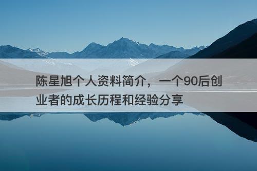 陈星旭个人资料简介，一个90后创业者的成长历程和经验分享