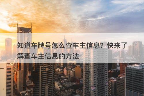 知道车牌号怎么查车主信息？快来了解查车主信息的方法-图1