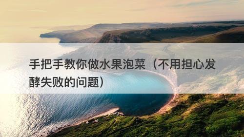 手把手教你做水果泡菜（不用担心发酵失败的问题）