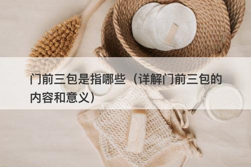门前三包是指哪些（详解门前三包的内容和意义）