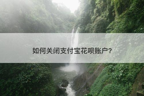 如何关闭支付宝花呗账户？-图1