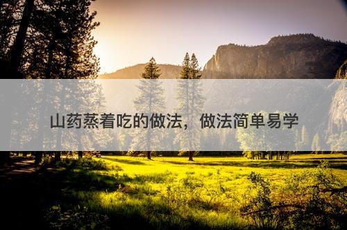 山药蒸着吃的做法，做法简单易学