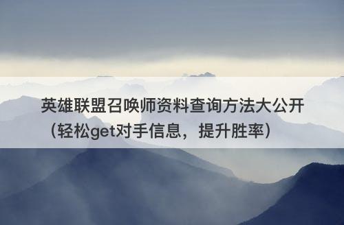 英雄联盟召唤师资料查询方法大公开（轻松get对手信息，提升胜率）