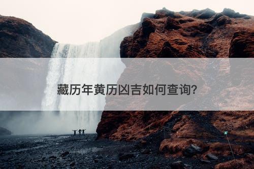 藏历年黄历凶吉如何查询？