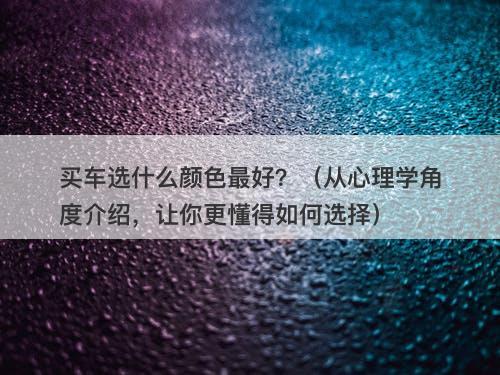 买车选什么颜色最好？（从心理学角度介绍，让你更懂得如何选择）