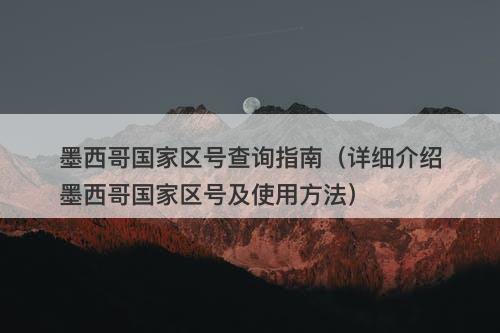 墨西哥国家区号查询指南（详细介绍墨西哥国家区号及使用方法）