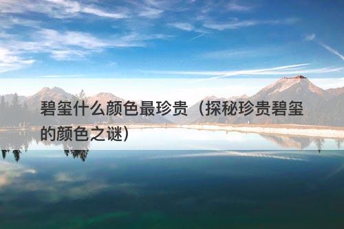 碧玺什么颜色最珍贵（探秘珍贵碧玺的颜色之谜）