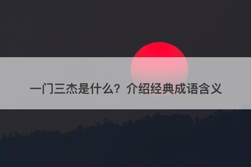 一门三杰是什么？介绍经典成语含义