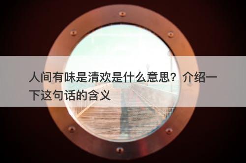 人间有味是清欢是什么意思？介绍一下这句话的含义