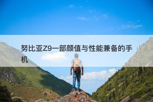 努比亚Z9一部颜值与性能兼备的手机