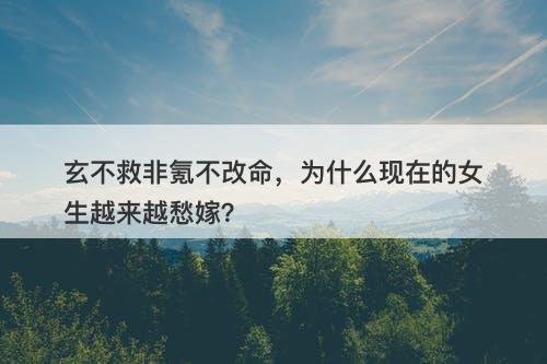 玄不救非氪不改命，为什么现在的女生越来越愁嫁？