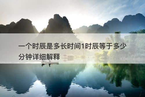 一个时辰是多长时间1时辰等于多少分钟详细解释