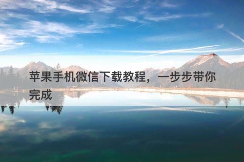 苹果手机微信下载教程，一步步带你完成