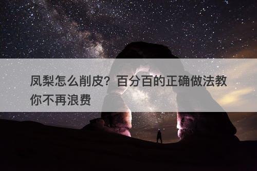 凤梨怎么削皮？百分百的正确做法教你不再浪费