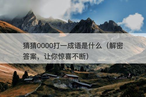 猜猜0000打一成语是什么（解密答案，让你惊喜不断）