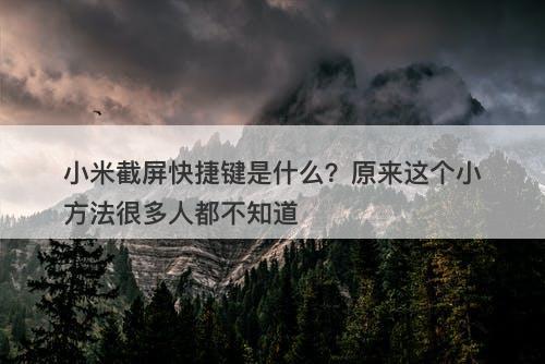 小米截屏快捷键是什么？原来这个小方法很多人都不知道