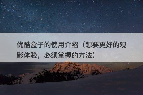 优酷盒子的使用介绍（想要更好的观影体验，必须掌握的方法）