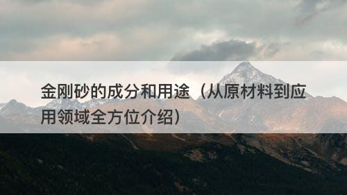 金刚砂的成分和用途（从原材料到应用领域全方位介绍）