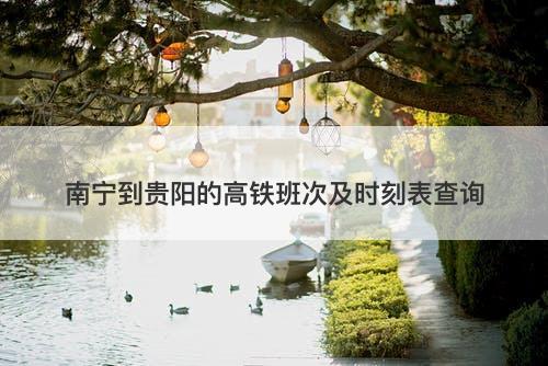 南宁到贵阳的高铁班次及时刻表查询