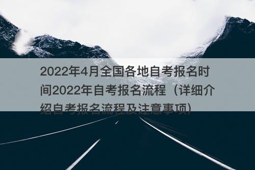 2022年4月全国各地自考报名时间2022年自考报名流程（详细介绍自考报名流程及注意事项）
