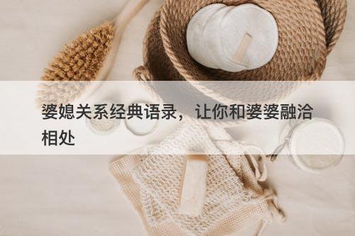 婆媳关系经典语录，让你和婆婆融洽相处