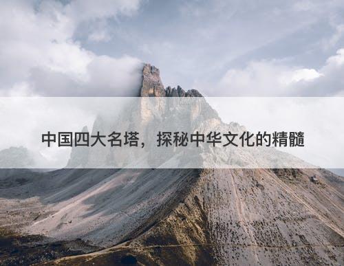 中国四大名塔，探秘中华文化的精髓