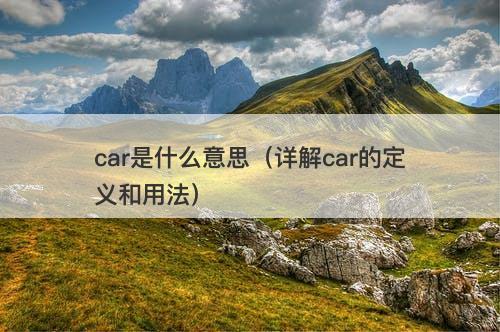 car是什么意思（详解car的定义和用法）
