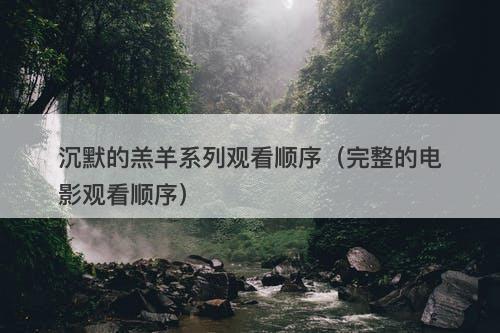 沉默的羔羊系列观看顺序（完整的电影观看顺序）