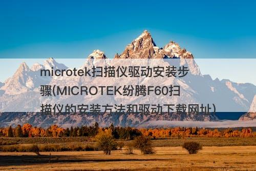 microtek扫描仪驱动安装步骤(MICROTEK纷腾F60扫描仪的安装方法和驱动下载网址)-图1