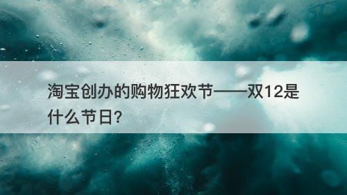 淘宝创办的购物狂欢节——双12是什么节日？