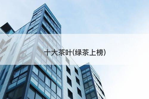 十大茶叶(绿茶上榜)