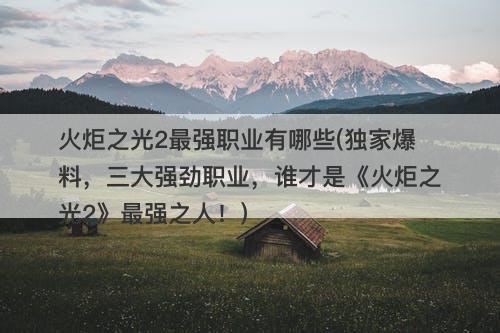 火炬之光2最强职业有哪些(独家爆料，三大强劲职业，谁才是《火炬之光2》最强之人！)