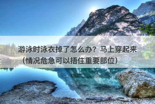 游泳时泳衣掉了怎么办？马上穿起来（情况危急可以捂住重要部位）