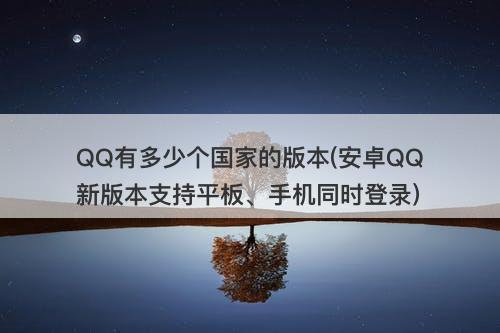 QQ有多少个国家的版本(安卓QQ新版本支持平板、手机同时登录)