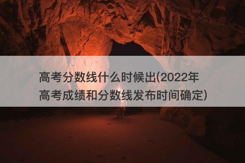 高考分数线什么时候出(2022年高考成绩和分数线发布时间确定)