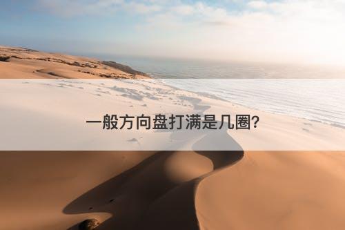 一般方向盘打满是几圈？-图1