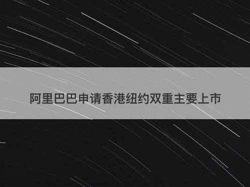 阿里巴巴申请香港纽约双重主要上市-图1