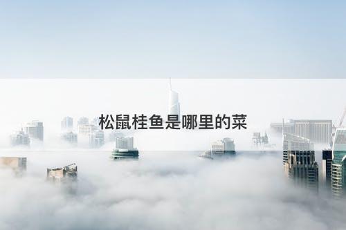 松鼠桂鱼是哪里的菜