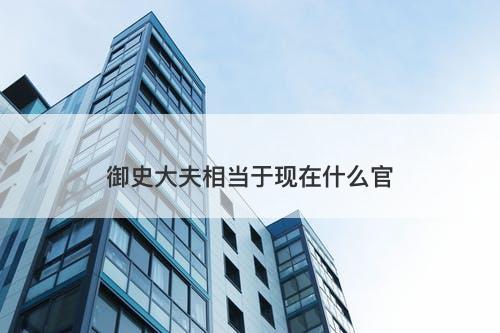 御史大夫相当于现在什么官