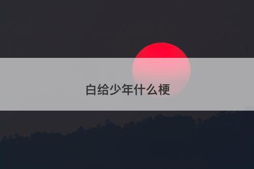 白给少年什么梗