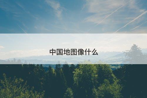 中国地图像什么