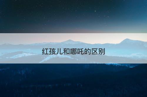 红孩儿和哪吒的区别