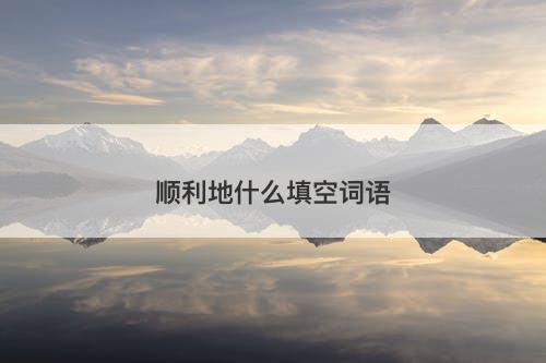 顺利地什么填空词语