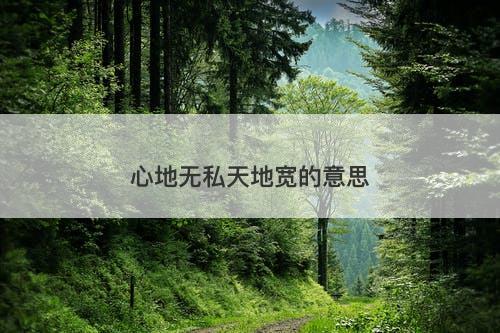 心地无私天地宽的意思